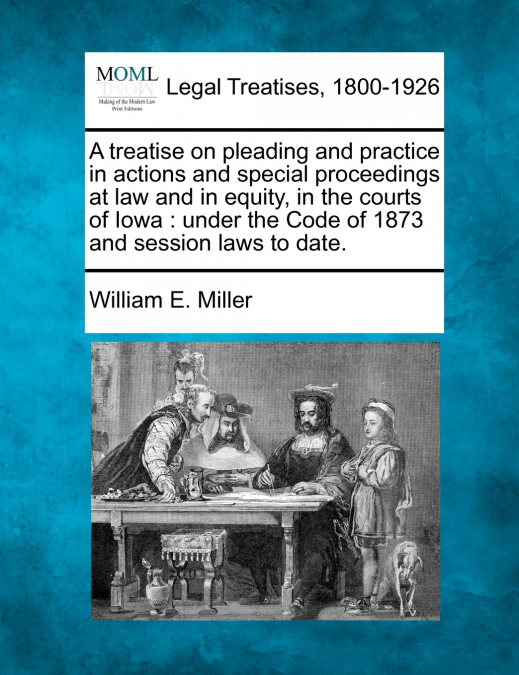 A treatise on pleading and practice in actions and special proceedings at law and in equity, in the courts of Iowa