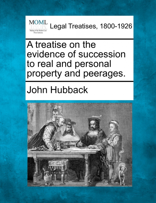 A treatise on the evidence of succession to real and personal property and peerages.