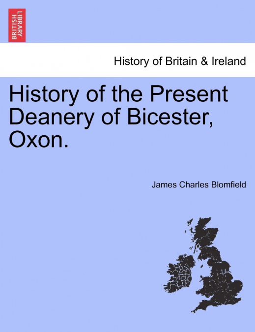 History of the Present Deanery of Bicester, Oxon.