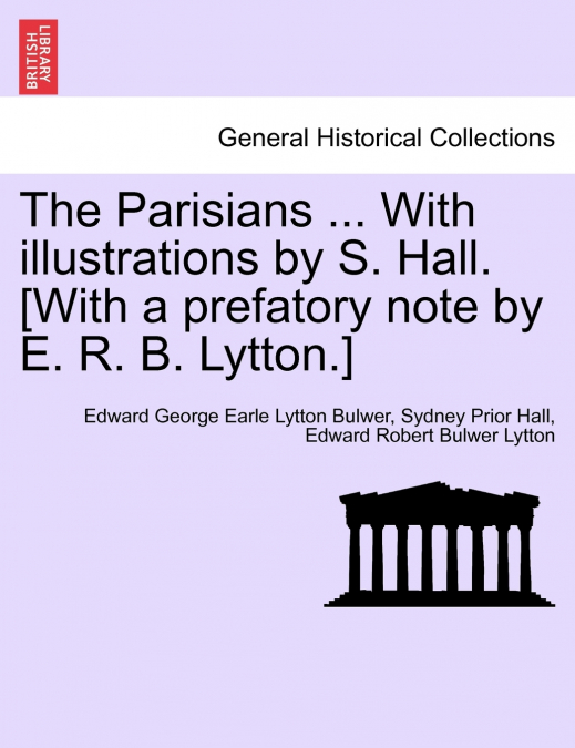 The Parisians ... with Illustrations by S. Hall. [With a Prefatory Note by E. R. B. Lytton.]