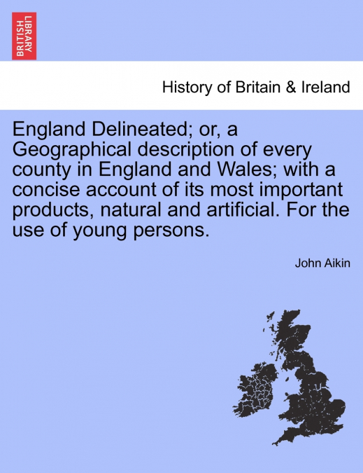 England Delineated; or, a Geographical description of every county in England and Wales; with a concise account of its most important products, natural and artificial. For the use of young persons. Fo
