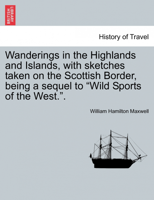 Wanderings in the Highlands and Islands, with sketches taken on the Scottish Border, being a sequel to 'Wild Sports of the West.'.