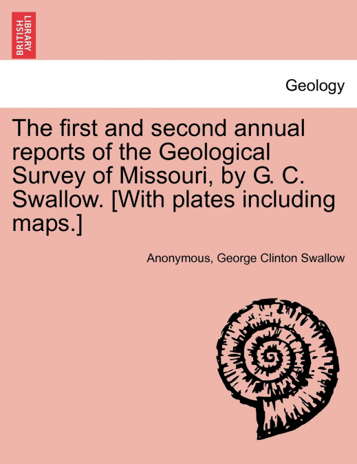 The first and second annual reports of the Geological Survey of Missouri, by G. C. Swallow. [With plates including maps.]