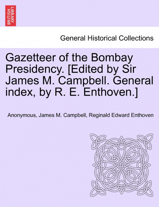 Gazetteer of the Bombay Presidency. [Edited by Sir James M. Campbell. General index, by R. E. Enthoven.]