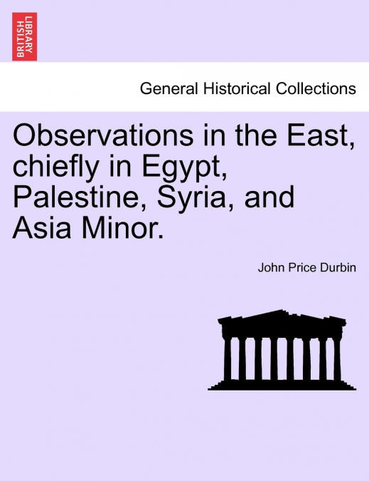 Observations in the East, chiefly in Egypt, Palestine, Syria, and Asia Minor.