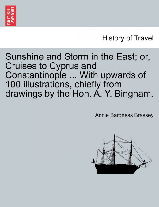 Sunshine and Storm in the East; or, Cruises to Cyprus and Constantinople ... With upwards of 100 illustrations, chiefly from drawings by the Hon. A. Y. Bingham.