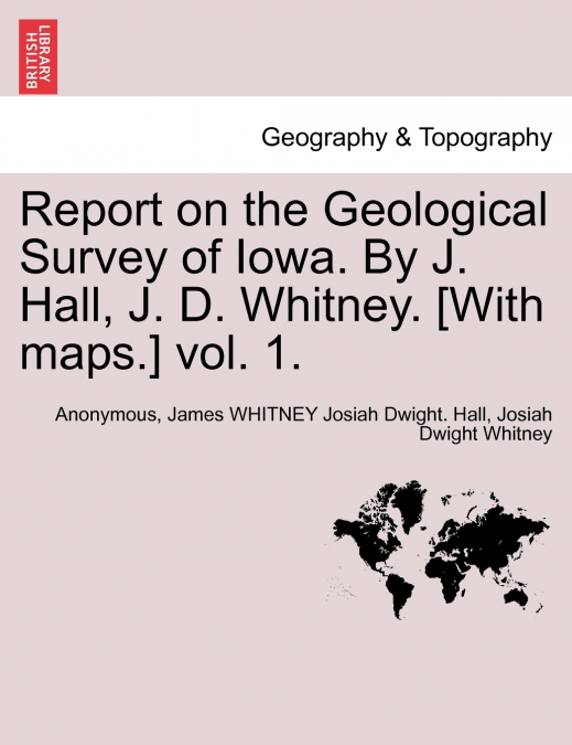 Report on the Geological Survey of Iowa. By J. Hall, J. D. Whitney. [With maps.] vol. 1.
