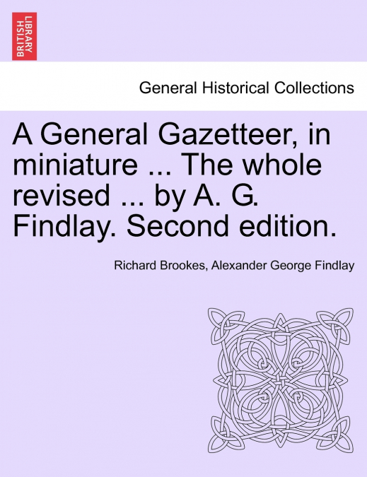 A General Gazetteer, in miniature ... The whole revised ... by A. G. Findlay. Second edition.