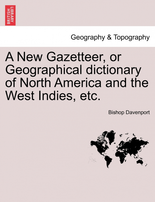 A New Gazetteer, or Geographical Dictionary of North America and the West Indies, Etc.