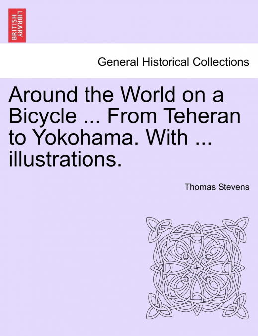 Around the World on a Bicycle ... From Teheran to Yokohama. With ... illustrations.