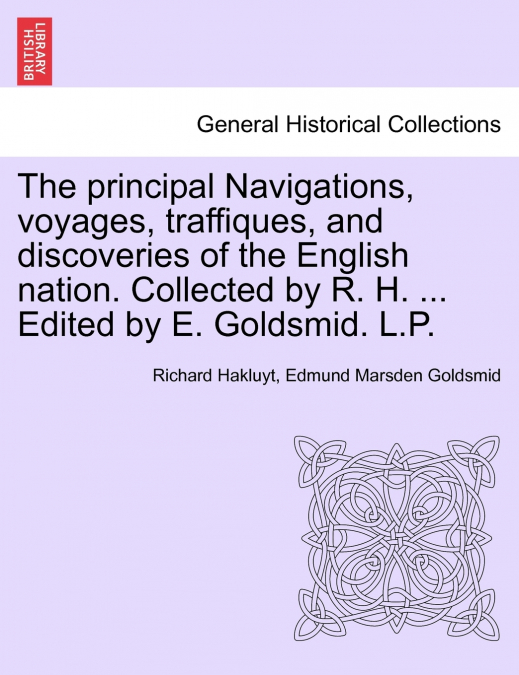 The principal Navigations, voyages, traffiques, and discoveries of the English nation. Collected by R. H. ... Edited by E. Goldsmid. L.P.