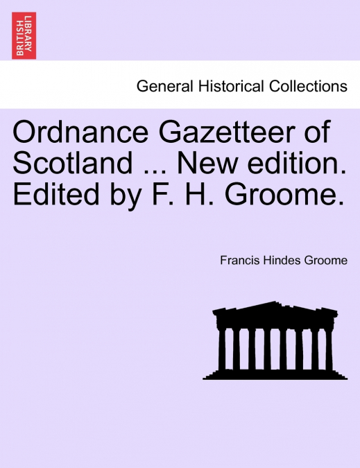 Ordnance Gazetteer of Scotland ... New edition. Edited by F. H. Groome.