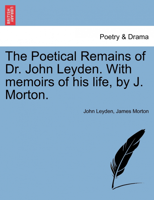 The Poetical Remains of Dr. John Leyden. With memoirs of his life, by J. Morton.