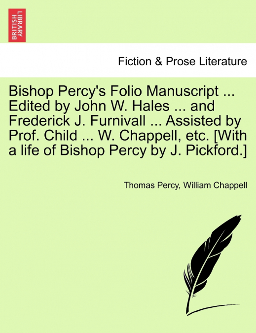 Bishop Percy’s Folio Manuscript ... Edited by John W. Hales ... and Frederick J. Furnivall ... Assisted by Prof. Child ... W. Chappell, etc. [With a life of Bishop Percy by J. Pickford.]