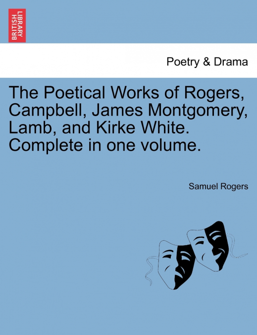 The Poetical Works of Rogers, Campbell, James Montgomery, Lamb, and Kirke White. Complete in one volume.