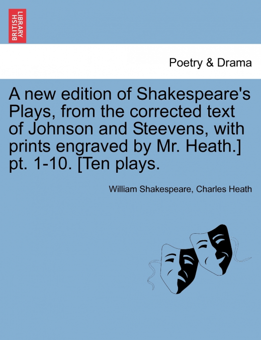 A new edition of Shakespeare’s Plays, from the corrected text of Johnson and Steevens, with prints engraved by Mr. Heath.] pt. 1-10. [Ten plays.