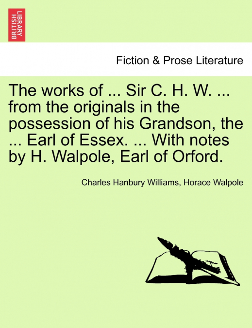 The works of ... Sir C. H. W. ... from the originals in the possession of his Grandson, the ... Earl of Essex. ... With notes by H. Walpole, Earl of Orford.