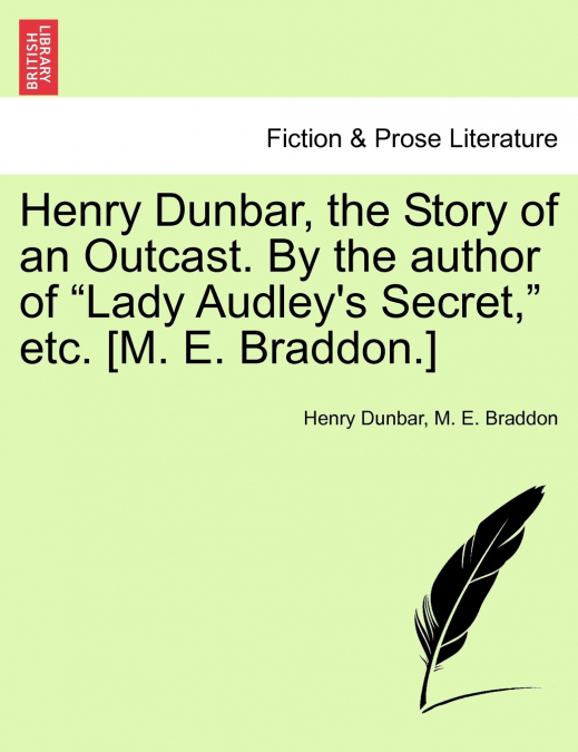 Henry Dunbar, the Story of an Outcast. By the author of 'Lady Audley’s Secret,' etc. [M. E. Braddon.]