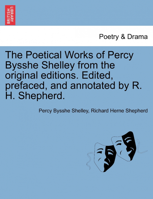 The Poetical Works of Percy Bysshe Shelley from the original editions. Edited, prefaced, and annotated by R. H. Shepherd. Large paper edition. Vol. I.