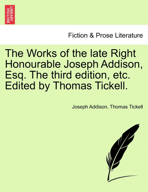 The Works of the late Right Honourable Joseph Addison, Esq. The third edition, etc. Edited by Thomas Tickell.