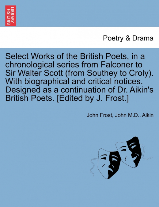 Select Works of the British Poets, in a chronological series from Falconer to Sir Walter Scott (from Southey to Croly). With biographical and critical notices. Designed as a continuation of Dr. Aikin’