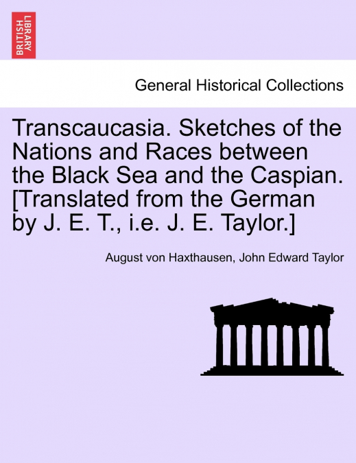 Transcaucasia. Sketches of the Nations and Races between the Black Sea and the Caspian. [Translated from the German by J. E. T., i.e. J. E. Taylor.]
