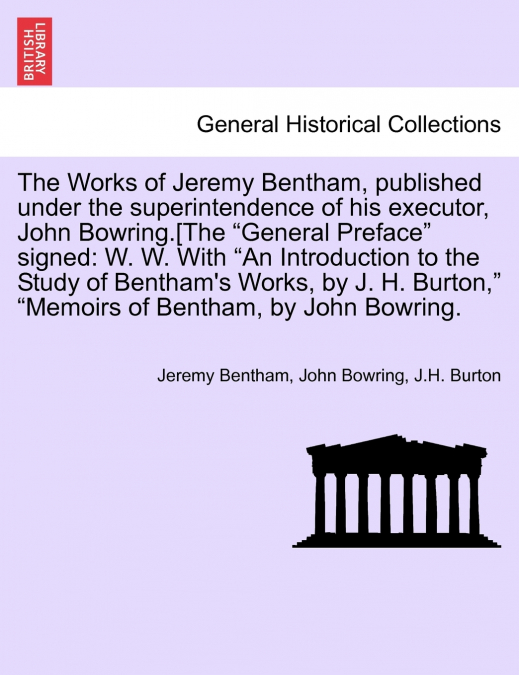The Works of Jeremy Bentham, published under the superintendence of his executor, John Bowring.[The 'General Preface' signed