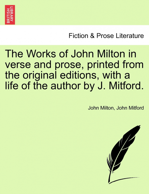 The Works of John Milton in verse and prose, printed from the original editions, with a life of the author by J. Mitford.