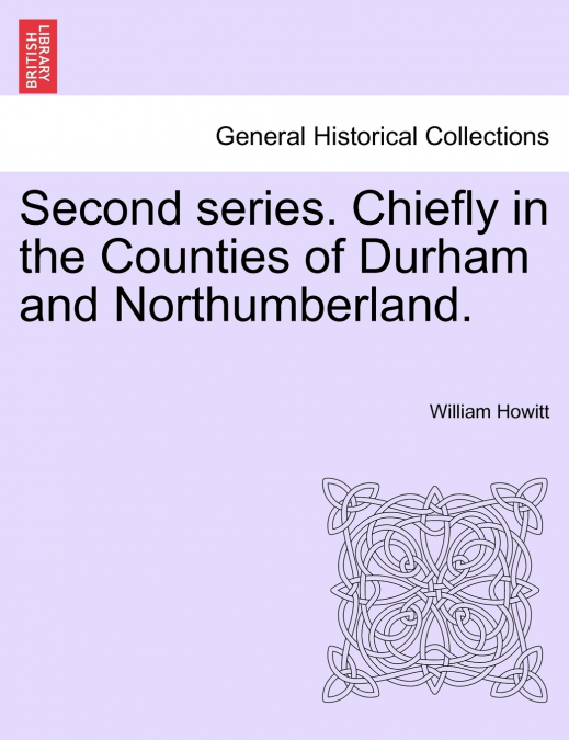 Second series. Chiefly in the Counties of Durham and Northumberland.