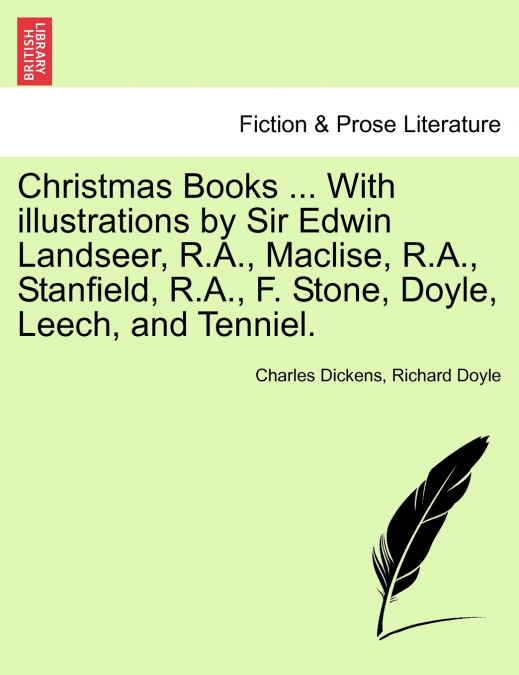 Christmas Books ... With illustrations by Sir Edwin Landseer, R.A., Maclise, R.A., Stanfield, R.A., F. Stone, Doyle, Leech, and Tenniel.