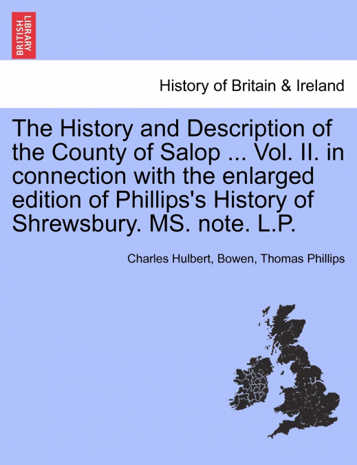 The History and Description of the County of Salop ... Vol. II. in connection with the enlarged edition of Phillips’s History of Shrewsbury. MS. note. L.P.