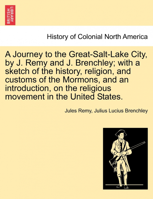 A Journey to the Great-Salt-Lake City, by J. Remy and J. Brenchley; with a sketch of the history, religion, and customs of the Mormons, and an introduction, on the religious movement in the United Sta