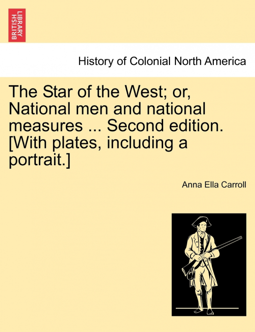 The Star of the West; or, National men and national measures ... Second edition. [With plates, including a portrait.]
