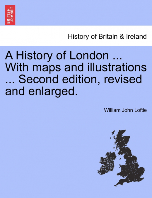 A History of London ... With maps and illustrations ... Second edition, revised and enlarged. Vol. I