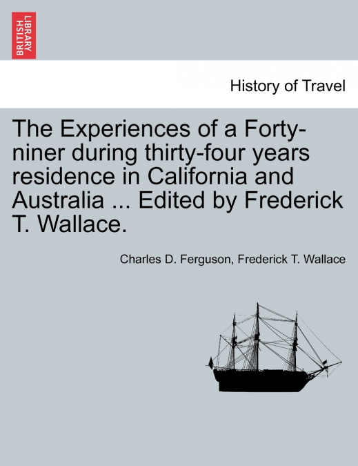 The Experiences of a Forty-niner during thirty-four years residence in California and Australia ... Edited by Frederick T. Wallace.