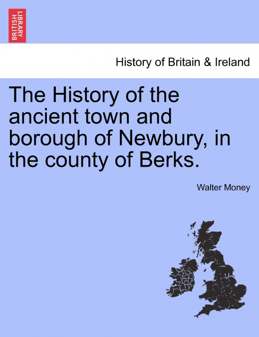 The History of the ancient town and borough of Newbury, in the county of Berks.