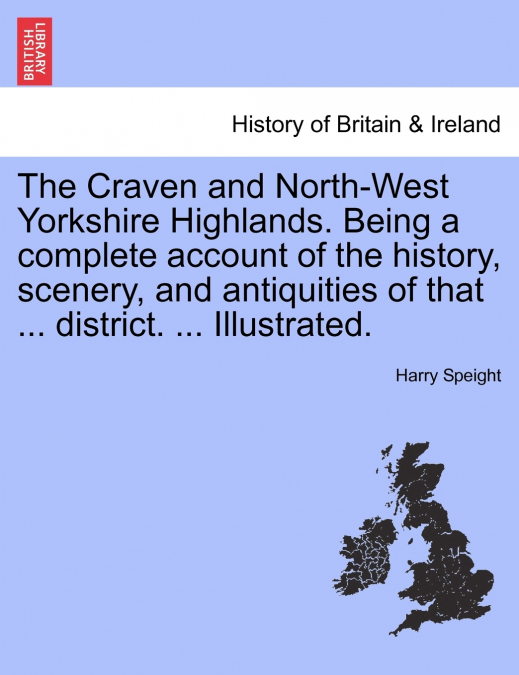 The Craven and North-West Yorkshire Highlands. Being a complete account of the history, scenery, and antiquities of that ... district. ... Illustrated.