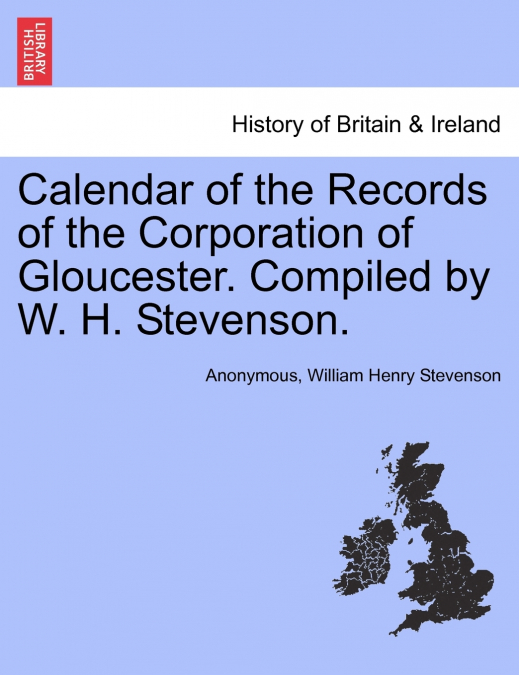 Calendar of the Records of the Corporation of Gloucester. Compiled by W. H. Stevenson.