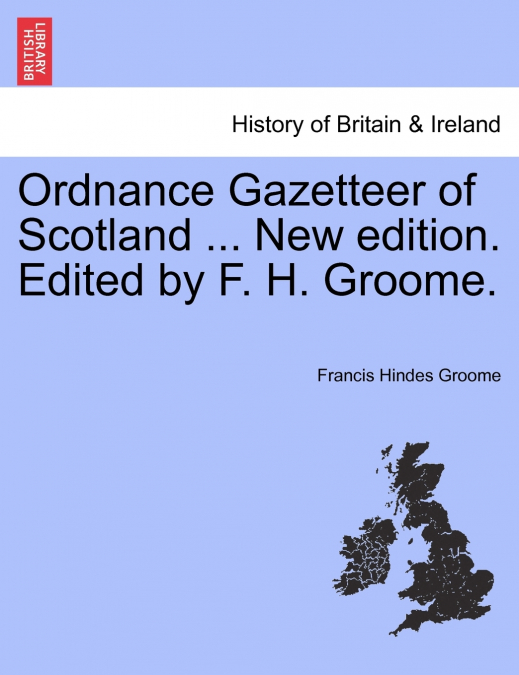 Ordnance Gazetteer of Scotland ... New edition. Edited by F. H. Groome.