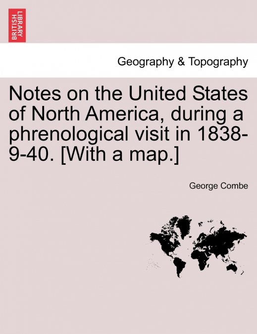 Notes on the United States of North America, during a phrenological visit in 1838-9-40. [With a map.] Vol. I.