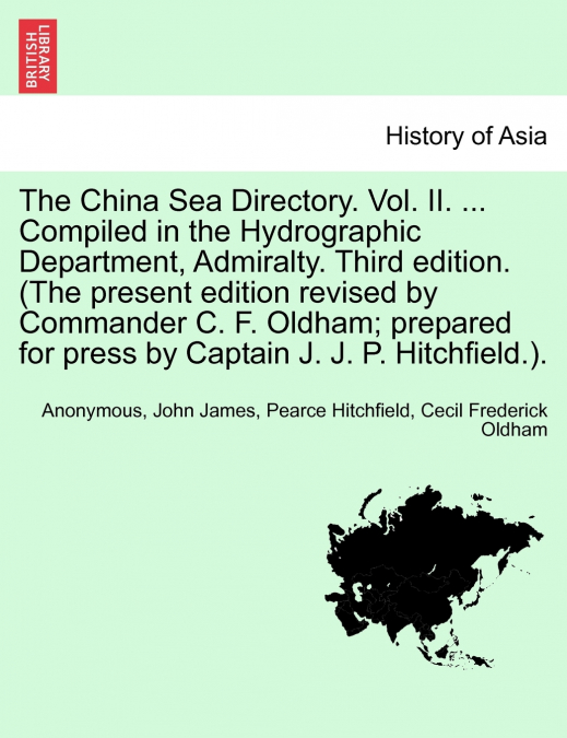 The China Sea Directory. Vol. II. ... Compiled in the Hydrographic Department, Admiralty. Third edition. (The present edition revised by Commander C. F. Oldham; prepared for press by Captain J. J. P. 