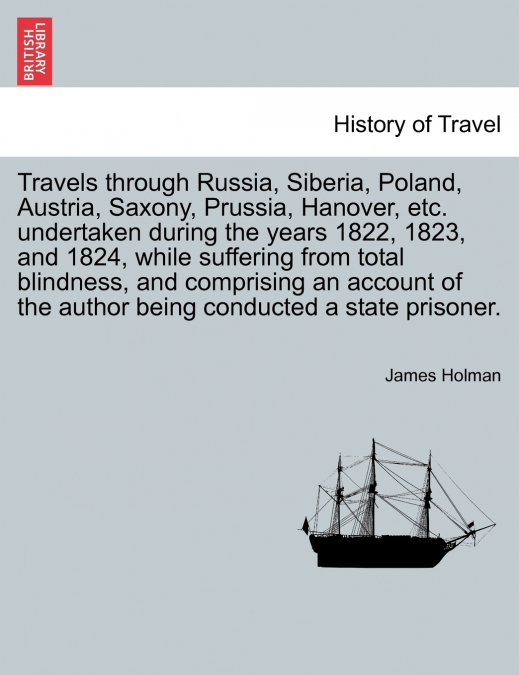 Travels through Russia, Siberia, Poland, Austria, Saxony, Prussia, Hanover, etc. undertaken during the years 1822, 1823, and 1824, while suffering from total blindness, and comprising an account of th