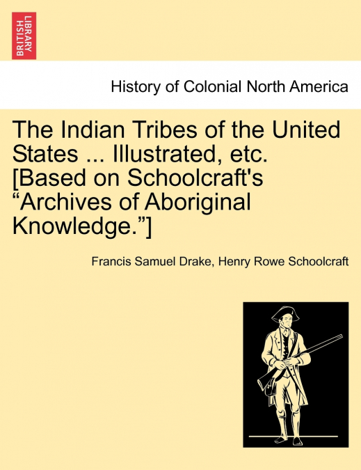 The Indian Tribes of the United States ... Illustrated, etc. [Based on Schoolcraft’s 'Archives of Aboriginal Knowledge.']