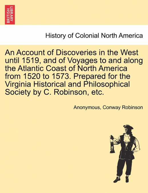 An Account of Discoveries in the West until 1519, and of Voyages to and along the Atlantic Coast of North America from 1520 to 1573. Prepared for the Virginia Historical and Philosophical Society by C