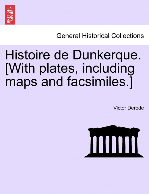 Histoire de Dunkerque. [With plates, including maps and facsimiles.]