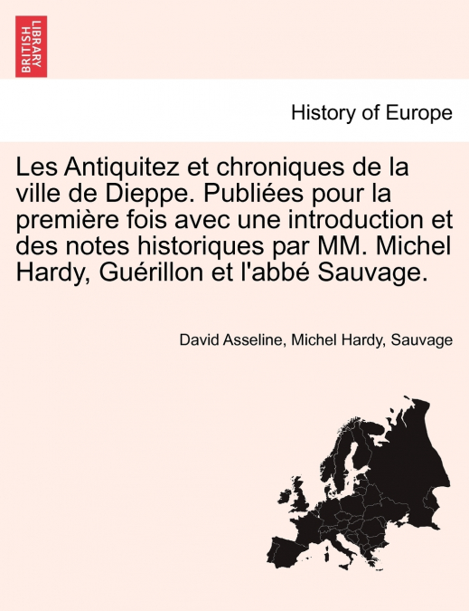 Les Antiquitez et chroniques de la ville de Dieppe. Publiées pour la première fois avec une introduction et des notes historiques par MM. Michel Hardy, Guérillon et l’abbé Sauvage.