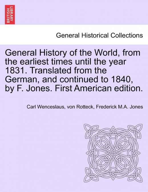 General History of the World, from the earliest times until the year 1831. Translated from the German, and continued to 1840, by F. Jones. First American edition.