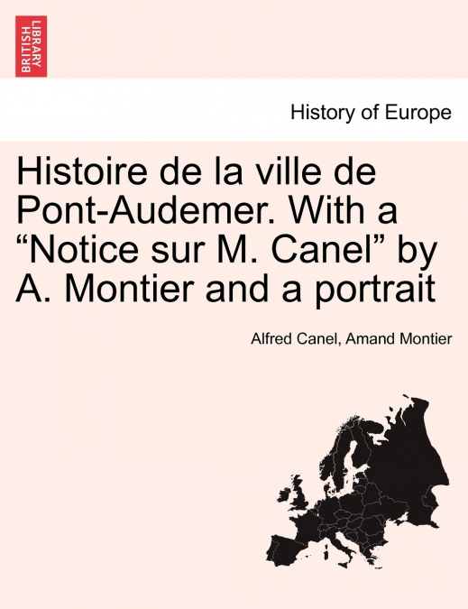 Histoire de la ville de Pont-Audemer. With a 'Notice sur M. Canel' by A. Montier and a portrait