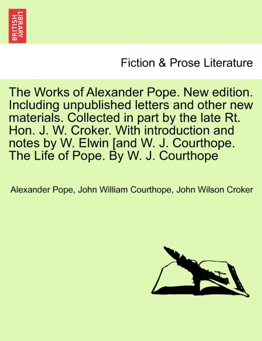 The Works of Alexander Pope. New edition. Including unpublished letters and other new materials. Collected in part by the late Rt. Hon. J. W. Croker. With introduction and notes by W. Elwin [and W. J.