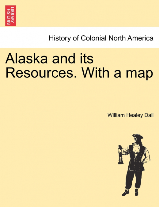 Alaska and its Resources. With a map